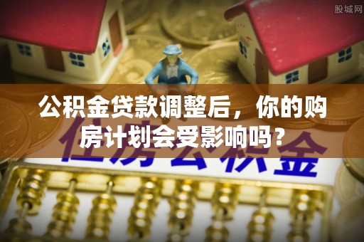 郯城公积金贷款调整后，你的购房计划会受影响吗？