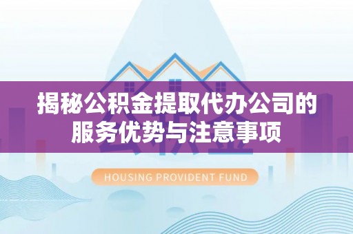 郯城揭秘公积金提取代办公司的服务优势与注意事项