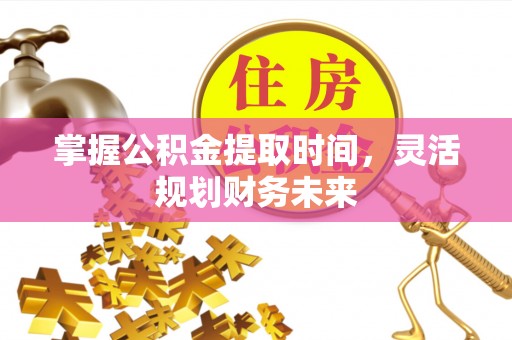 郯城掌握公积金提取时间，灵活规划财务未来