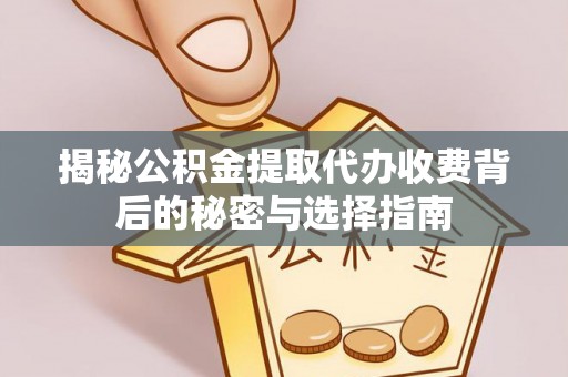 郯城揭秘公积金提取代办收费背后的秘密与选择指南