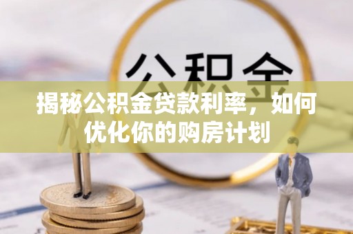 郯城揭秘公积金贷款利率，如何优化你的购房计划