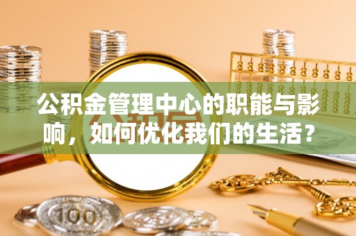 郯城公积金管理中心的职能与影响，如何优化我们的生活？