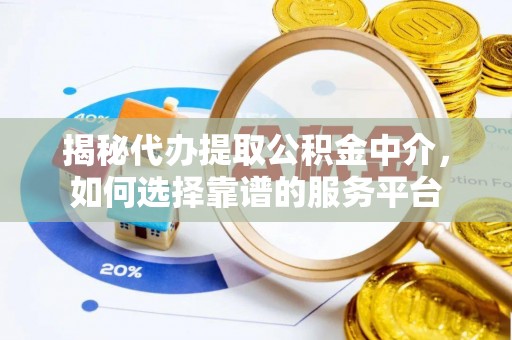 郯城揭秘代办提取公积金中介，如何选择靠谱的服务平台