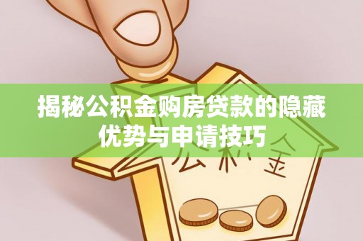 郯城揭秘公积金购房贷款的隐藏优势与申请技巧