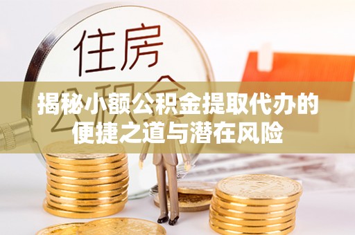 郯城揭秘小额公积金提取代办的便捷之道与潜在风险