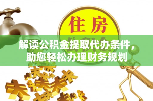 郯城解读公积金提取代办条件，助您轻松办理财务规划