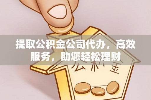 郯城提取公积金公司代办，高效服务，助您轻松理财