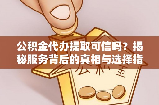郯城公积金代办提取可信吗？揭秘服务背后的真相与选择指南