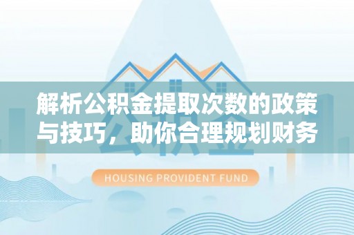 郯城解析公积金提取次数的政策与技巧，助你合理规划财务未来