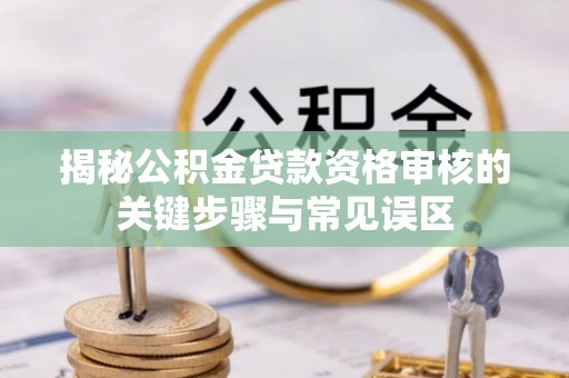 郯城揭秘公积金贷款资格审核的关键步骤与常见误区