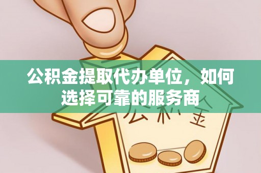 郯城公积金提取代办单位，如何选择可靠的服务商