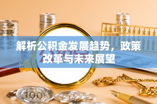 郯城解析公积金发展趋势，政策改革与未来展望