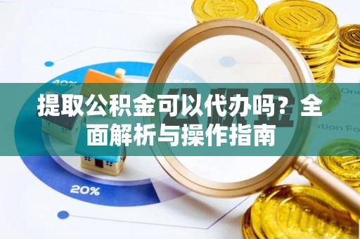 郯城提取公积金可以代办吗？全面解析与操作指南