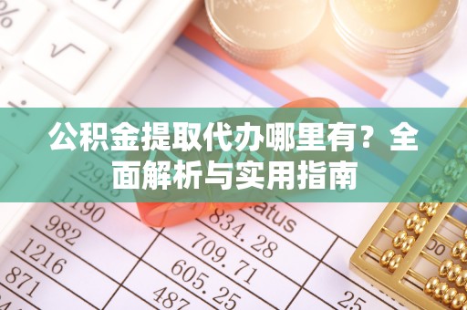 郯城公积金提取代办哪里有？全面解析与实用指南