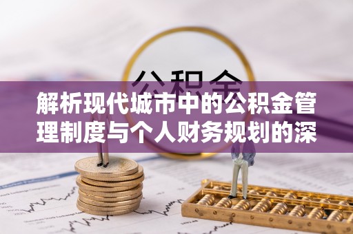 郯城解析现代城市中的公积金管理制度与个人财务规划的深度关联