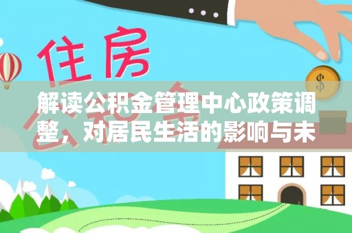 郯城解读公积金管理中心政策调整，对居民生活的影响与未来展望