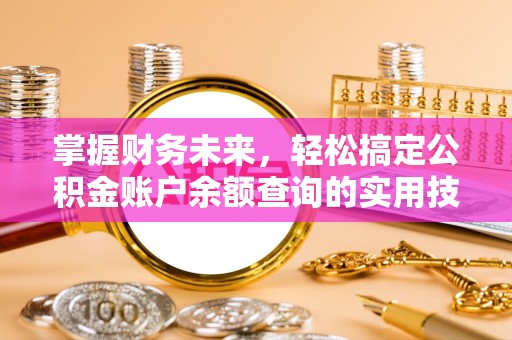 郯城掌握财务未来，轻松搞定公积金账户余额查询的实用技巧