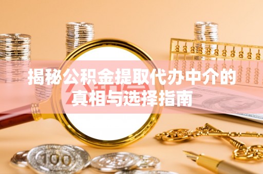 郯城揭秘公积金提取代办中介的真相与选择指南
