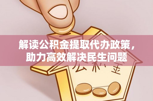郯城解读公积金提取代办政策，助力高效解决民生问题
