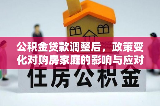 郯城公积金贷款调整后，政策变化对购房家庭的影响与应对策略