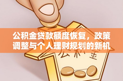 郯城公积金贷款额度恢复，政策调整与个人理财规划的新机遇