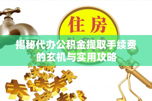 郯城揭秘代办公积金提取手续费的玄机与实用攻略