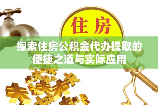 郯城探索住房公积金代办提取的便捷之道与实际应用