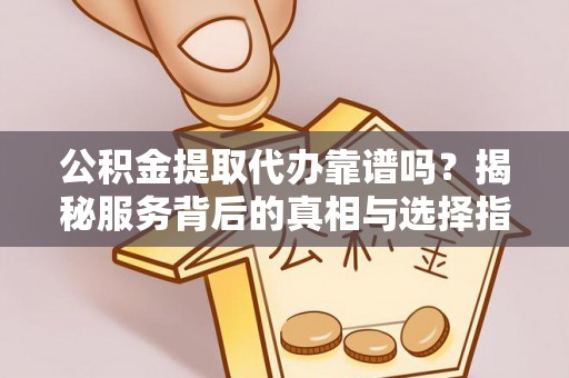 郯城公积金提取代办靠谱吗？揭秘服务背后的真相与选择指南