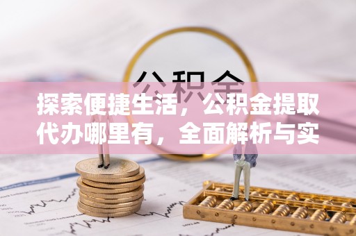 郯城探索便捷生活，公积金提取代办哪里有，全面解析与实用指南