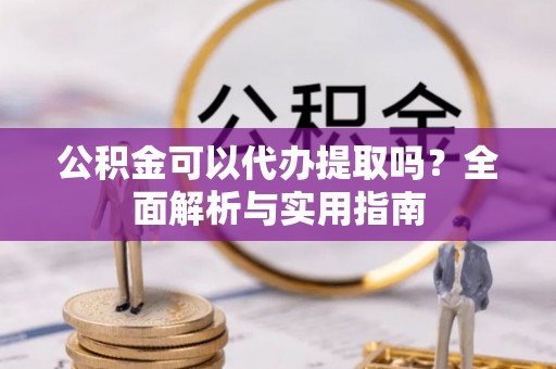 郯城公积金可以代办提取吗？全面解析与实用指南