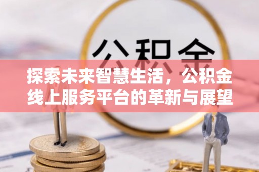郯城探索未来智慧生活，公积金线上服务平台的革新与展望