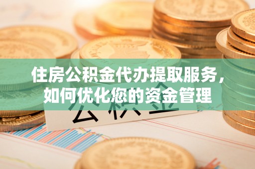 郯城住房公积金代办提取服务，如何优化您的资金管理