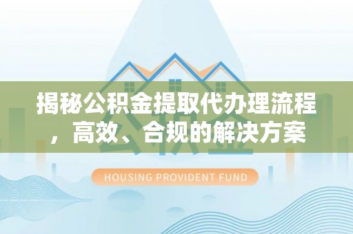 郯城揭秘公积金提取代办理流程，高效、合规的解决方案