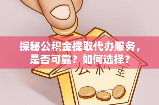 郯城探秘公积金提取代办服务，是否可靠？如何选择？
