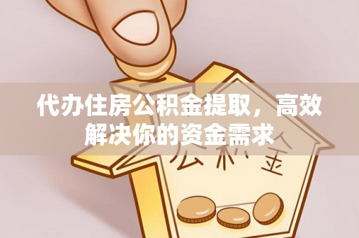 郯城代办住房公积金提取，高效解决你的资金需求