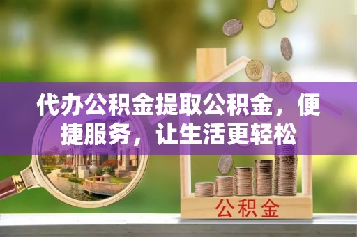 郯城代办公积金提取公积金，便捷服务，让生活更轻松