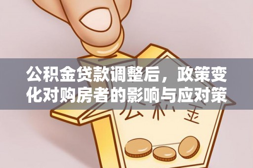 郯城公积金贷款调整后，政策变化对购房者的影响与应对策略