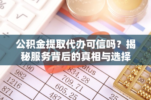 郯城公积金提取代办可信吗？揭秘服务背后的真相与选择