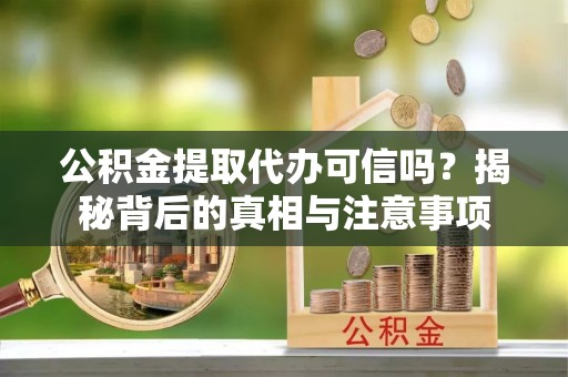 郯城公积金提取代办可信吗？揭秘背后的真相与注意事项