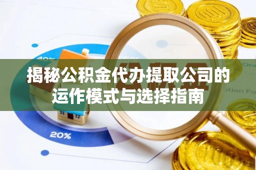 郯城揭秘公积金代办提取公司的运作模式与选择指南