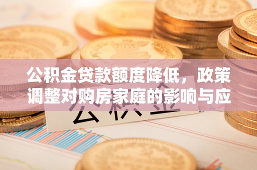 郯城公积金贷款额度降低，政策调整对购房家庭的影响与应对策略