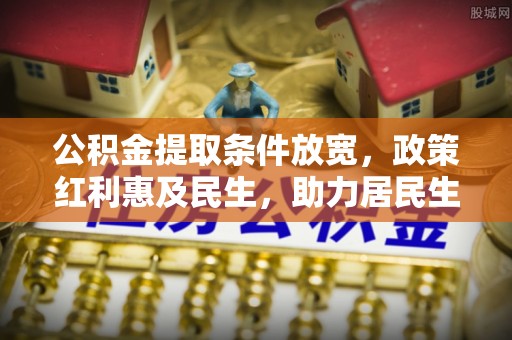 郯城公积金提取条件放宽，政策红利惠及民生，助力居民生活质量提升