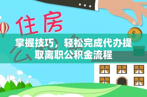 郯城掌握技巧，轻松完成代办提取离职公积金流程