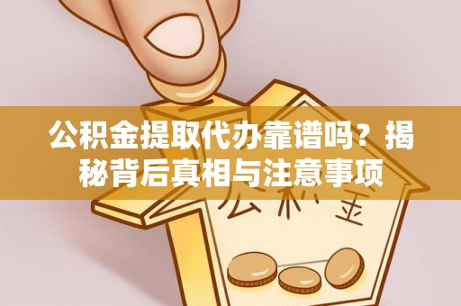 郯城公积金提取代办靠谱吗？揭秘背后真相与注意事项