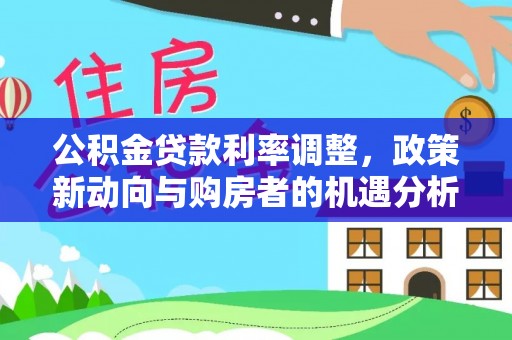 郯城公积金贷款利率调整，政策新动向与购房者的机遇分析