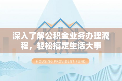 郯城深入了解公积金业务办理流程，轻松搞定生活大事