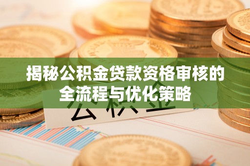 郯城揭秘公积金贷款资格审核的全流程与优化策略