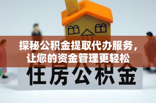 郯城探秘公积金提取代办服务，让您的资金管理更轻松