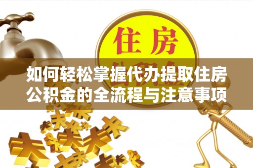 郯城如何轻松掌握代办提取住房公积金的全流程与注意事项