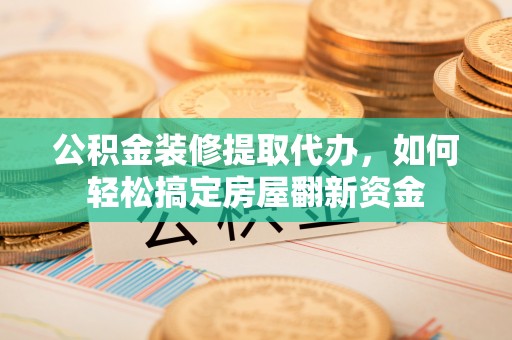 郯城公积金装修提取代办，如何轻松搞定房屋翻新资金